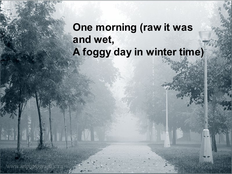 One morning (raw it was and wet, A foggy day in winter time)